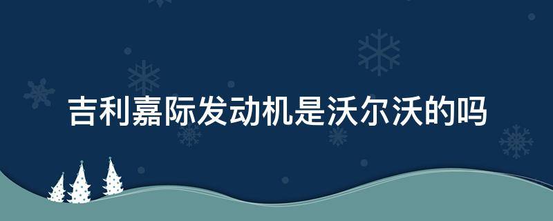 吉利嘉际发动机是沃尔沃的吗 吉利嘉际的发动机是沃尔沃的吗