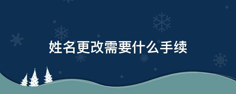 姓名更改需要什么手续 姓名改名需要什么手续