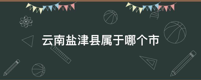 云南盐津县属于哪个市（云南省盐津县属于什么市）