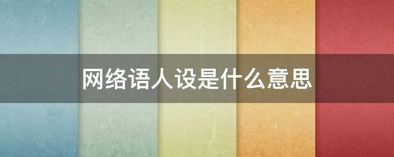 网络语人设是什么意思 网络用语人设是什么意思