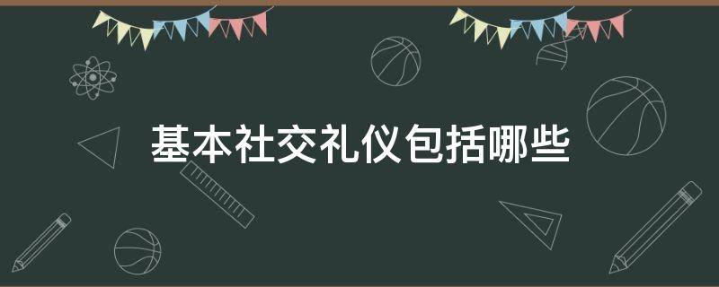 基本社交礼仪包括哪些（社交礼仪包括哪些礼仪）