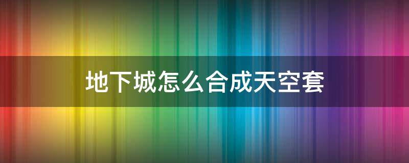 地下城怎么合成天空套 地下城如何合成天空套