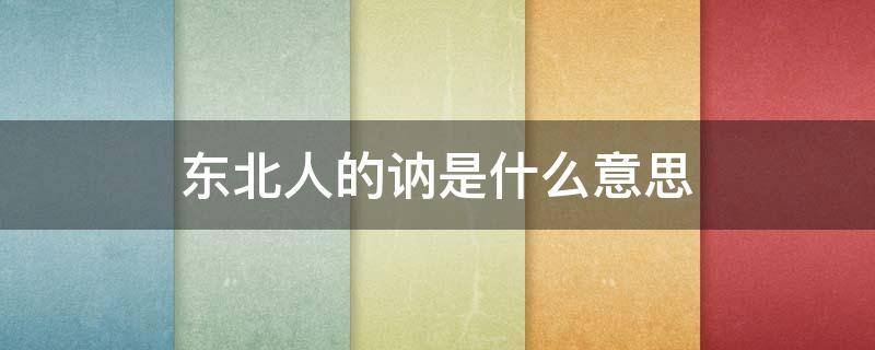 东北人的讷是什么意思 东北说讷是什么意思