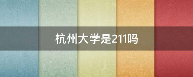 杭州大学是211吗 杭州大学是211吗还是985