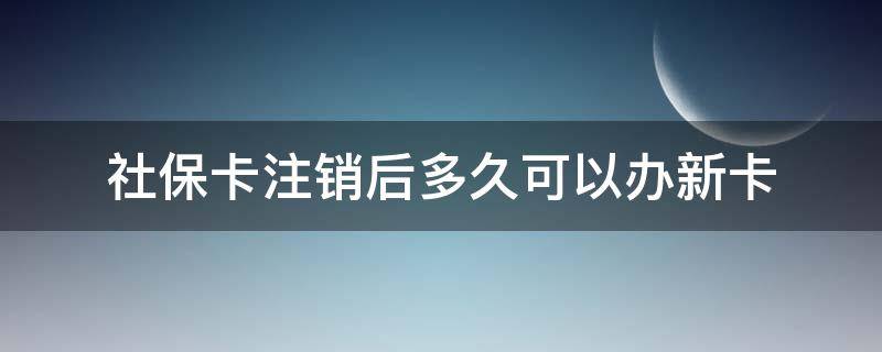 社保卡注销后多久可以办新卡 社会保障卡注销了多久可以重新办