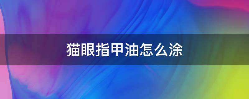 猫眼指甲油怎么涂 猫眼指甲油可以直接涂吗