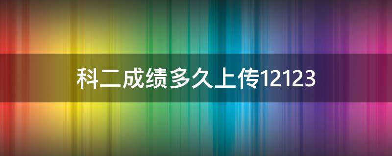 科二成绩多久上传12123 科二成绩多久上传交管平台