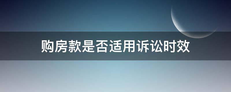 购房款是否适用诉讼时效 购房款适用诉讼时效吗