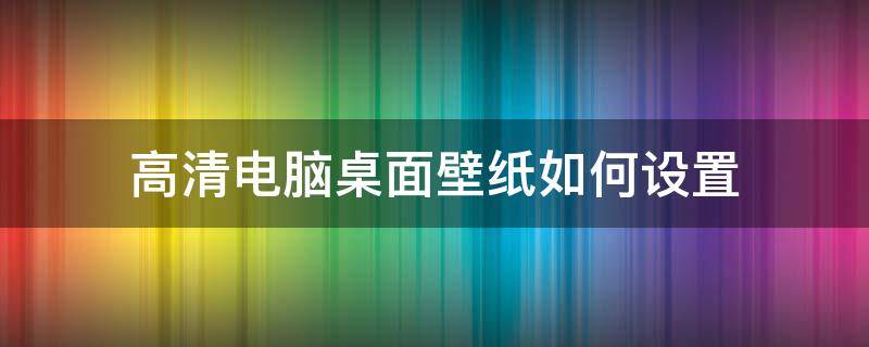 高清电脑桌面壁纸如何设置（怎么设置电脑壁纸高清）