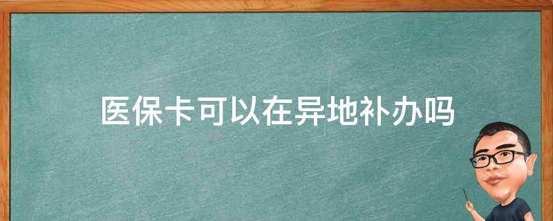 医保卡可以在异地补办吗 异地可以补办医保卡嘛