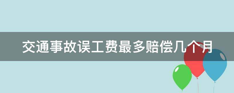 交通事故误工费最多赔偿几个月