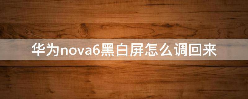 华为nova6黑白屏怎么调回来（华为nova6黑白屏怎么调回来彩色）