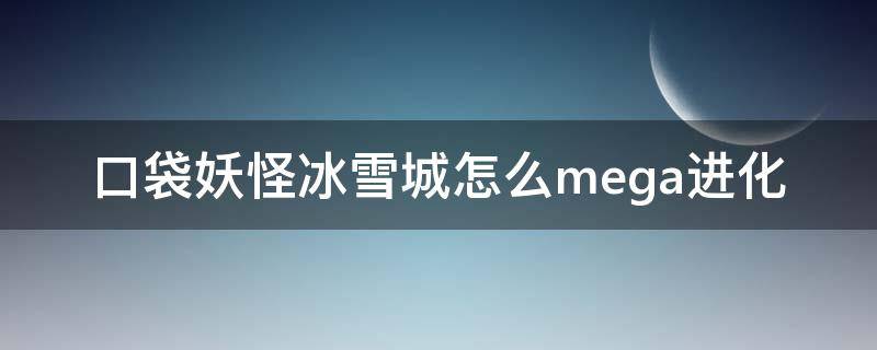 口袋妖怪冰雪城怎么mega进化 口袋妖怪冰雪城如何mega进化