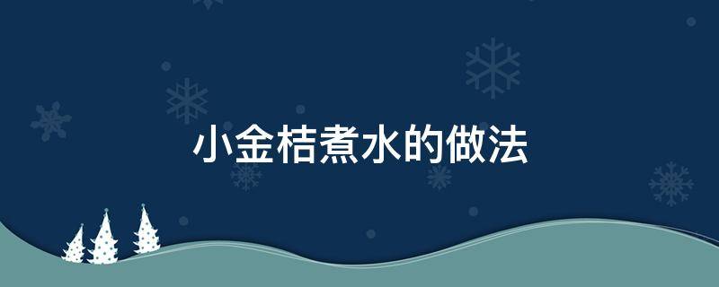 小金桔煮水的做法（小金桔水怎么熬）