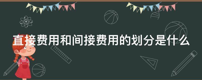 直接费用和间接费用的划分是什么 直接费用和间接费用的概念