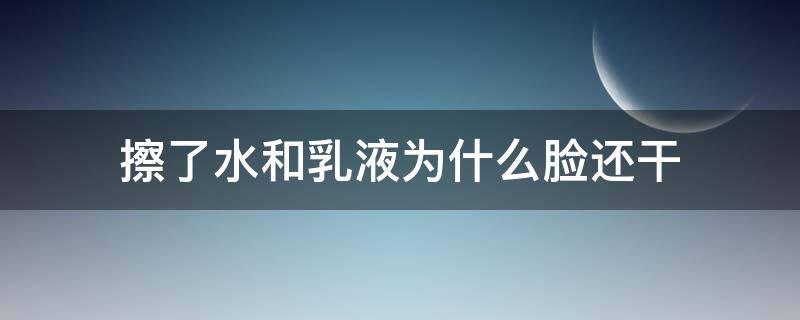 擦了水和乳液为什么脸还干 脸上涂了水乳还是干