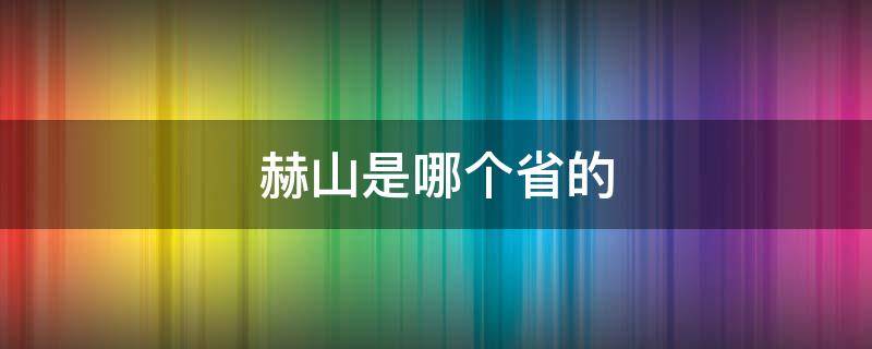 赫山是哪个省的 赫山是哪个省的城市