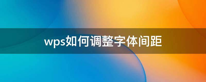 wps如何调整字体间距 wps怎样调整字体间距