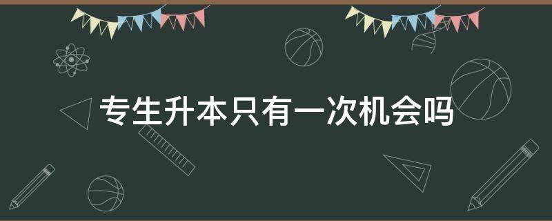 专生升本只有一次机会吗 专生升本只有一次机会吗?