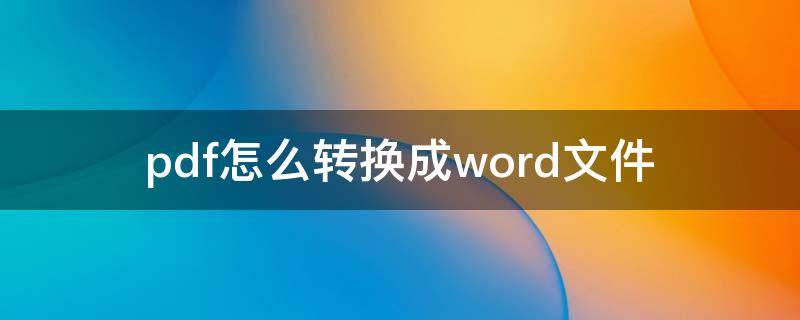 pdf怎么转换成word文件 pdf怎么转换成word文件免费