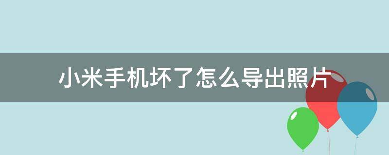 小米手机坏了怎么导出照片 小米手机坏了照片怎么恢复到新手机上