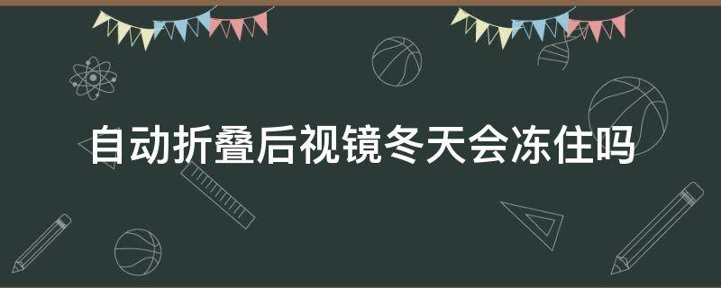 自动折叠后视镜冬天会冻住吗 自动折叠后视镜被冰冻住了