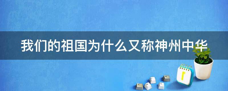 我们的祖国为什么又称神州中华（我们的祖国为什么又称神州中华是什么意思）