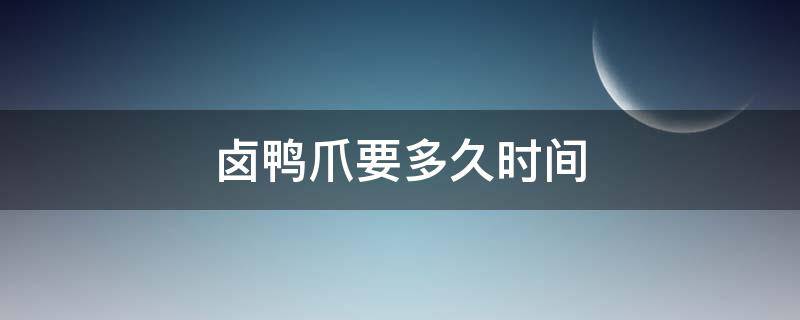 卤鸭爪要多久时间 卤鸡爪鸭爪要多长时间