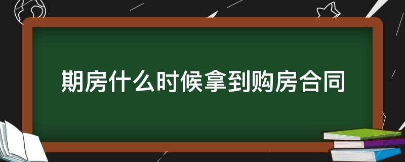 期房什么时候拿到购房合同（期房何时拿购房合同）