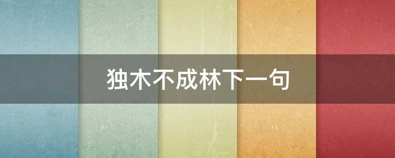 独木不成林下一句 一人不成众独木不成林下一句