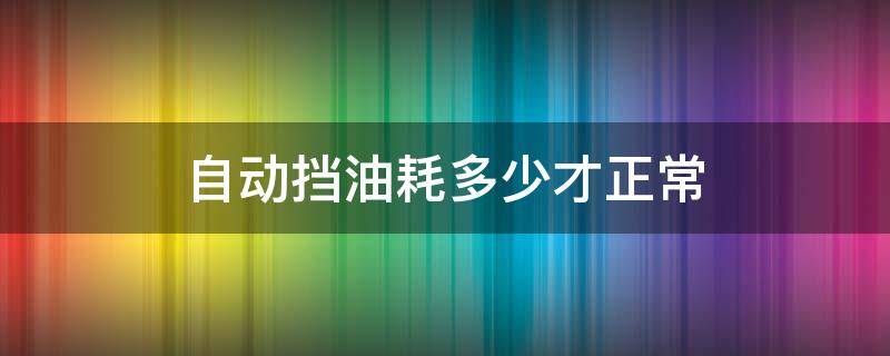 自动挡油耗多少才正常 自动挡正常油耗是多少