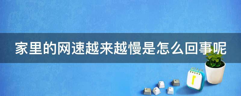 家里的网速越来越慢是怎么回事呢 家里的网速越来越慢是怎么回事呢视频