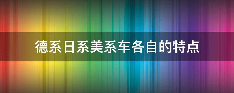 德系日系美系车各自的特点 美系,德系,日系车特点