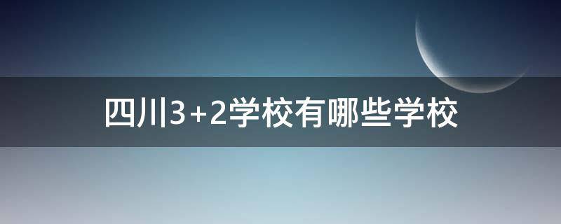 四川3+2学校有哪些学校 四川3+2学校有哪些公立学校