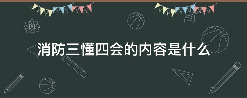 消防三懂四会的内容是什么 消防工作三懂四会的内容是什么