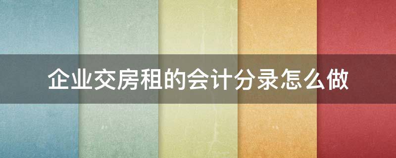 企业交房租的会计分录怎么做 公司租房税金会计分录