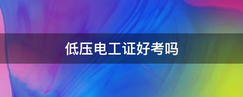 低压电工证好考吗 高处作业证和低压电工证好考吗