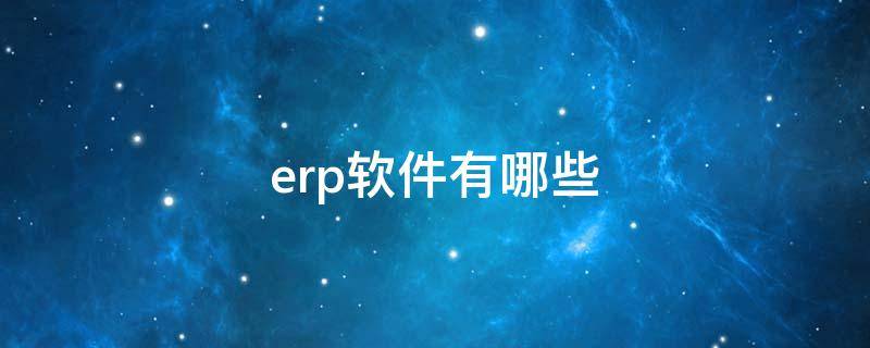 erp软件有哪些 erp软件公司有哪些