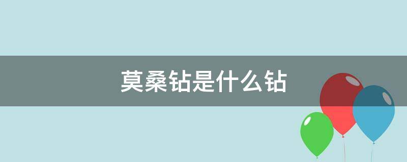 莫桑钻是什么钻 莫桑钻是什么钻价格大概多少