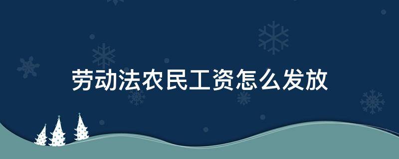 劳动法农民工资怎么发放（农民工工资怎么发放合法）