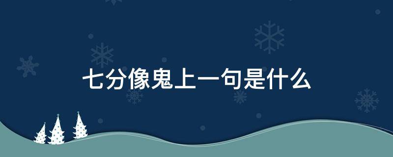 七分像鬼上一句是什么（三分像人七分像鬼下一句）