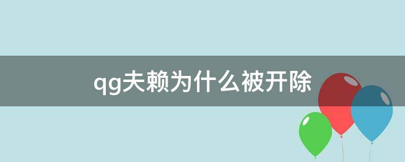 qg夫赖为什么被开除 qg夫赖为什么被开除梗