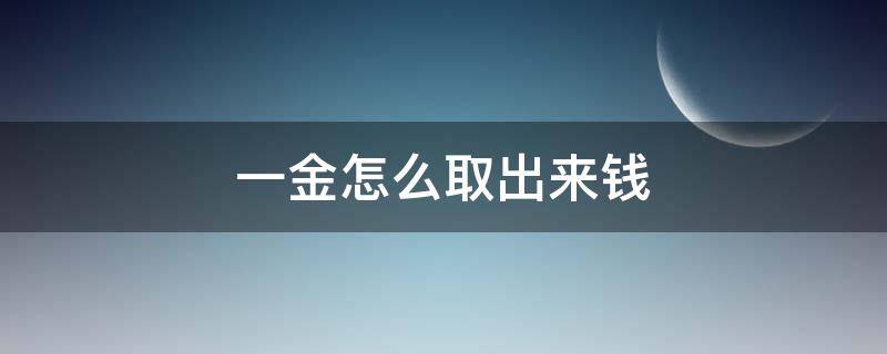 一金怎么取出来钱 一金去哪里取出来