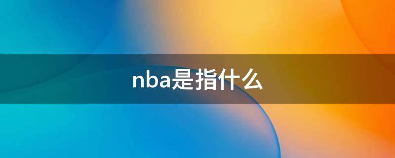 nba是指什么（NBA是指什么）