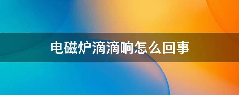 电磁炉滴滴响怎么回事 电磁炉滴滴响怎么回事断续加热