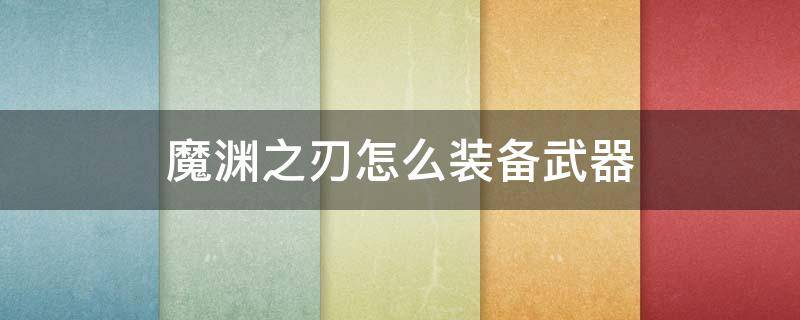 魔渊之刃怎么装备武器（魔渊之刃所有武器搭配大全）