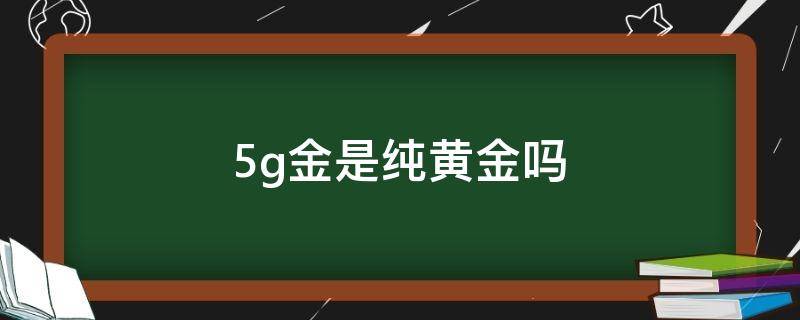 5g金是纯黄金吗 5G黄金是真黄金吗