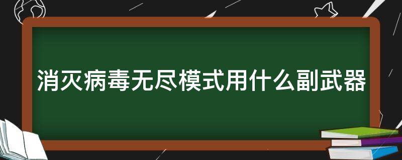 消灭病毒无尽模式用什么副武器（消灭病毒打无限用什么副武器）