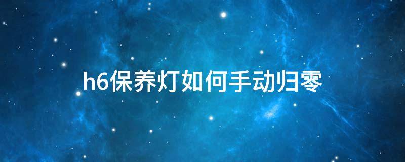 h6保养灯如何手动归零（h6保养灯如何手动归零?2.0T）