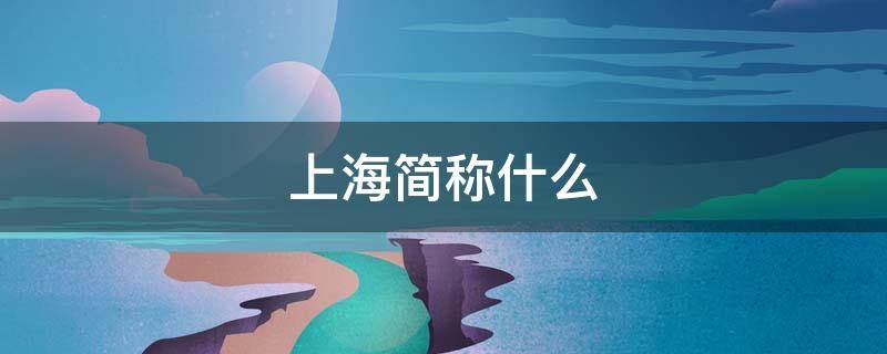 上海简称什么（上海简称什么字）